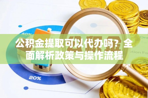 贺兰公积金提取可以代办吗？全面解析政策与操作流程