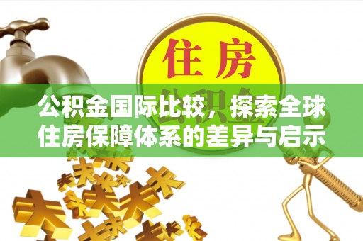 贺兰公积金国际比较，探索全球住房保障体系的差异与启示