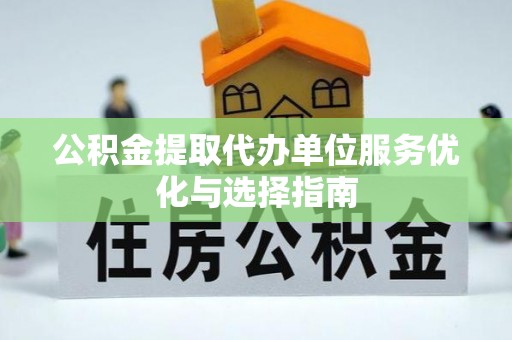 贺兰公积金提取代办单位服务优化与选择指南