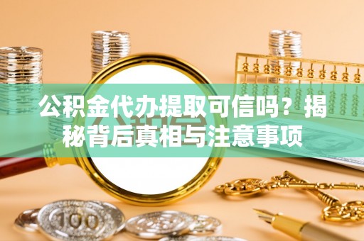 贺兰公积金代办提取可信吗？揭秘背后真相与注意事项