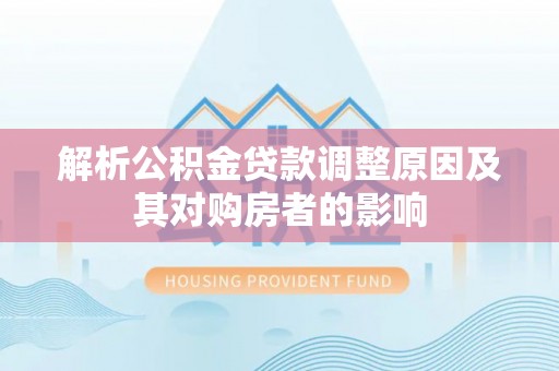 贺兰解析公积金贷款调整原因及其对购房者的影响