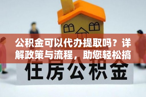 贺兰公积金可以代办提取吗？详解政策与流程，助您轻松搞定！