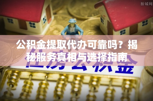 贺兰公积金提取代办可靠吗？揭秘服务真相与选择指南