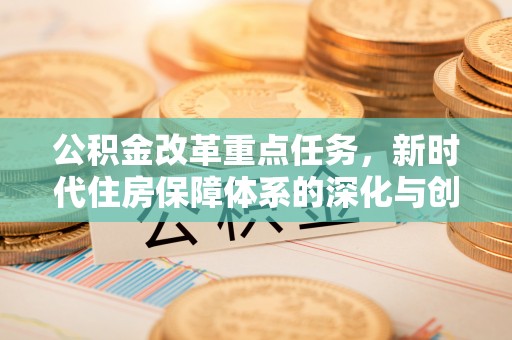 贺兰公积金改革重点任务，新时代住房保障体系的深化与创新