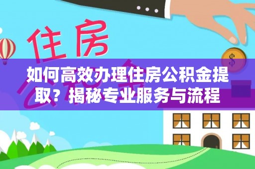 贺兰如何高效办理住房公积金提取？揭秘专业服务与流程