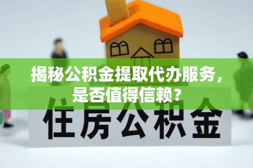 贺兰揭秘公积金提取代办服务，是否值得信赖？