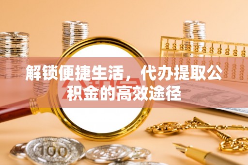 贺兰解锁便捷生活，代办提取公积金的高效途径