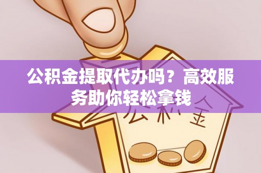 贺兰公积金提取代办吗？高效服务助你轻松拿钱