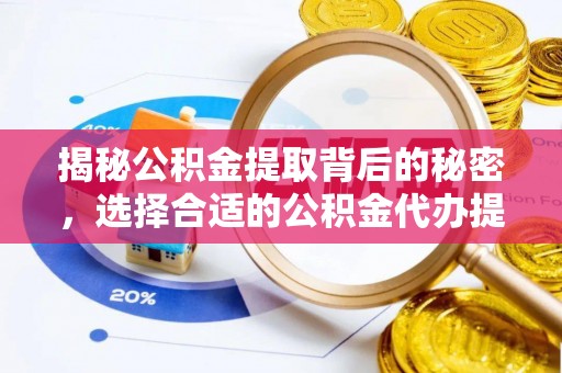 贺兰揭秘公积金提取背后的秘密，选择合适的公积金代办提取公司是关键