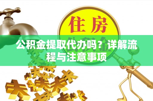 贺兰公积金提取代办吗？详解流程与注意事项