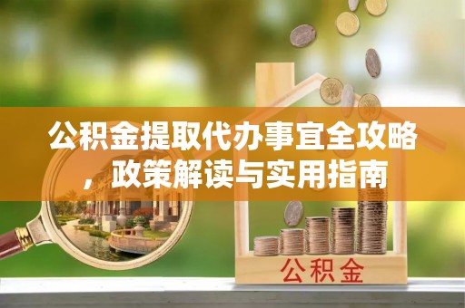 贺兰公积金提取代办事宜全攻略，政策解读与实用指南