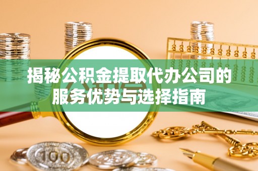 贺兰揭秘公积金提取代办公司的服务优势与选择指南