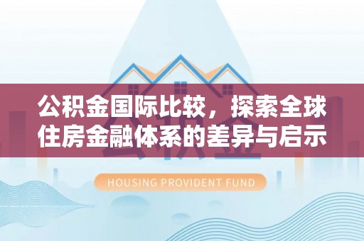 贺兰公积金国际比较，探索全球住房金融体系的差异与启示