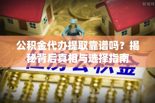 贺兰公积金代办提取靠谱吗？揭秘背后真相与选择指南