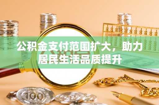 贺兰公积金支付范围扩大，助力居民生活品质提升