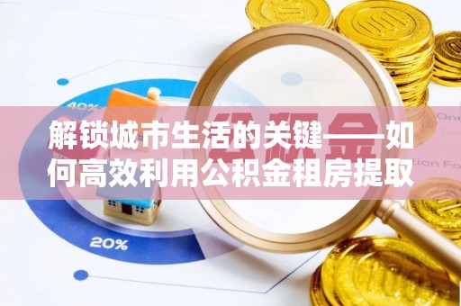 贺兰解锁城市生活的关键——如何高效利用公积金租房提取实现居住自由