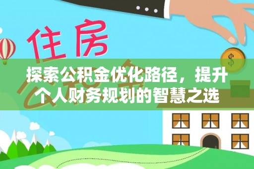 贺兰探索公积金优化路径，提升个人财务规划的智慧之选