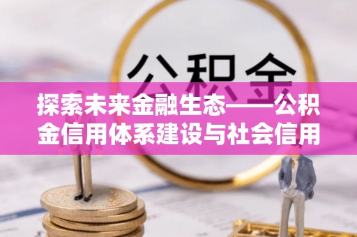 贺兰探索未来金融生态——公积金信用体系建设与社会信用体系的深度融合