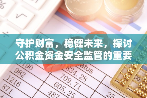 贺兰守护财富，稳健未来，探讨公积金资金安全监管的重要性与实践
