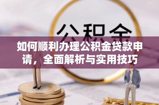 贺兰如何顺利办理公积金贷款申请，全面解析与实用技巧