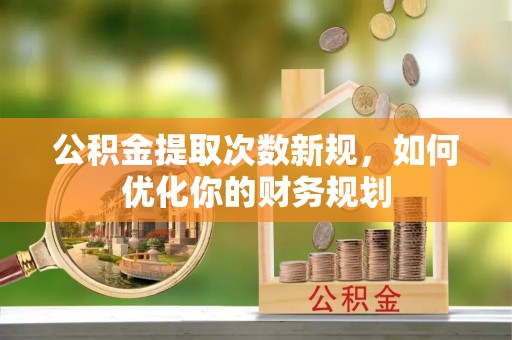 贺兰公积金提取次数新规，如何优化你的财务规划