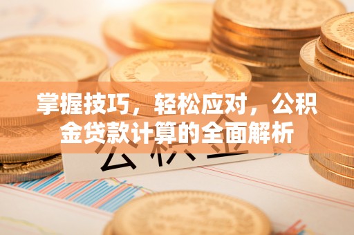贺兰掌握技巧，轻松应对，公积金贷款计算的全面解析