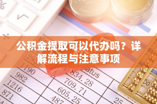贺兰公积金提取可以代办吗？详解流程与注意事项