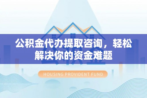 贺兰公积金代办提取咨询，轻松解决你的资金难题