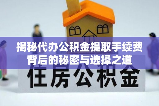 贺兰揭秘代办公积金提取手续费背后的秘密与选择之道
