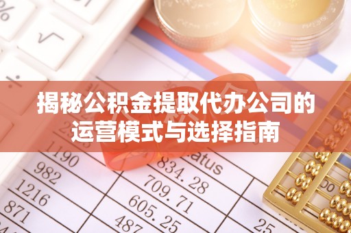贺兰揭秘公积金提取代办公司的运营模式与选择指南