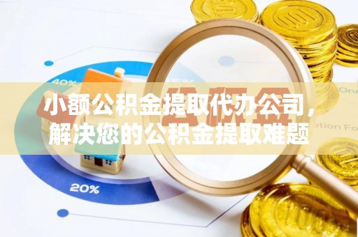 贺兰小额公积金提取代办公司，解决您的公积金提取难题