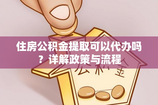 贺兰住房公积金提取可以代办吗？详解政策与流程