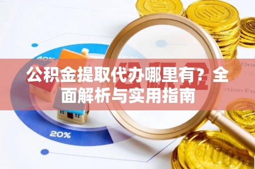 贺兰公积金提取代办哪里有？全面解析与实用指南