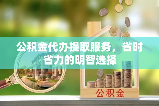贺兰公积金代办提取服务，省时省力的明智选择