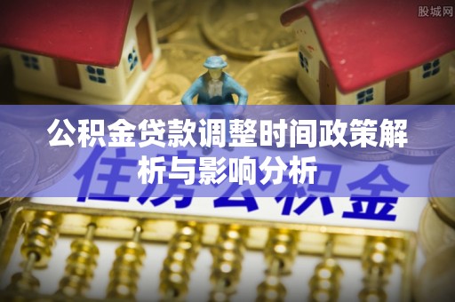 贺兰公积金贷款调整时间政策解析与影响分析