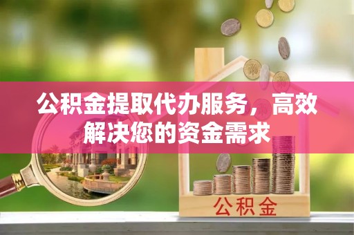 贺兰公积金提取代办服务，高效解决您的资金需求