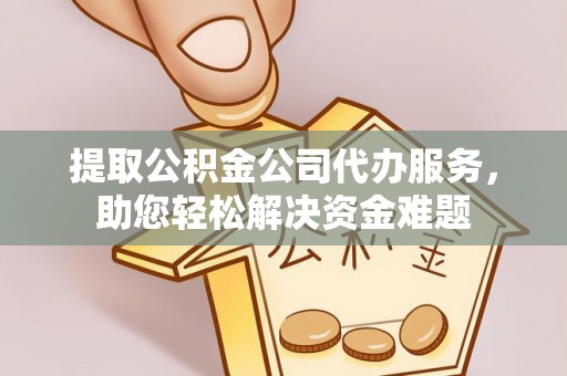 贺兰提取公积金公司代办服务，助您轻松解决资金难题