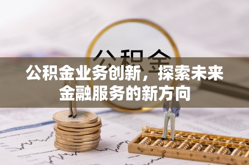 贺兰公积金业务创新，探索未来金融服务的新方向
