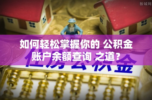 贺兰如何轻松掌握你的 公积金账户余额查询 之道？