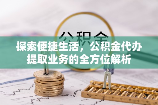 贺兰探索便捷生活，公积金代办提取业务的全方位解析