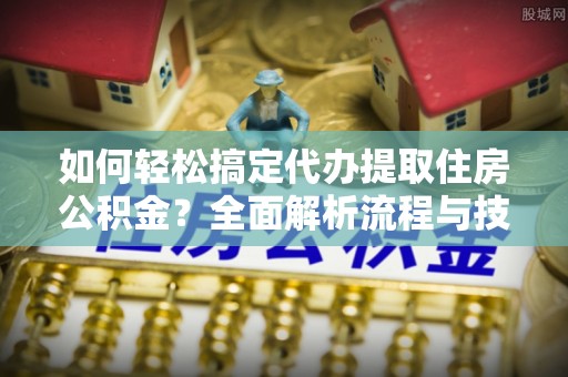 贺兰如何轻松搞定代办提取住房公积金？全面解析流程与技巧