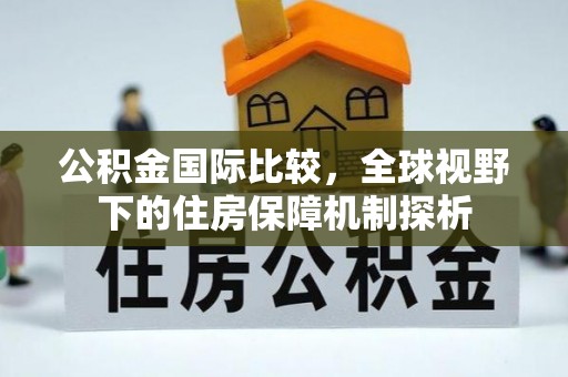 贺兰公积金国际比较，全球视野下的住房保障机制探析