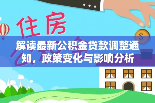 贺兰解读最新公积金贷款调整通知，政策变化与影响分析