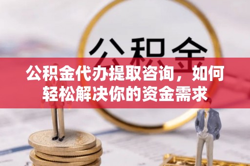 贺兰公积金代办提取咨询，如何轻松解决你的资金需求