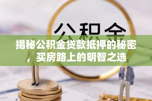 贺兰揭秘公积金贷款抵押的秘密，买房路上的明智之选