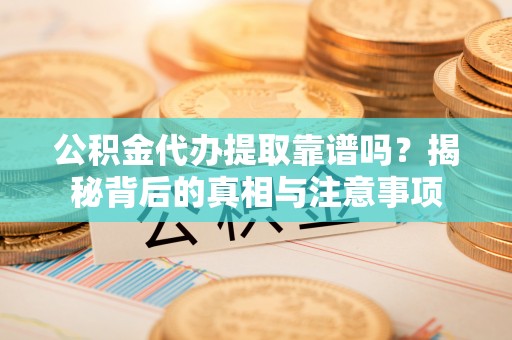 贺兰公积金代办提取靠谱吗？揭秘背后的真相与注意事项