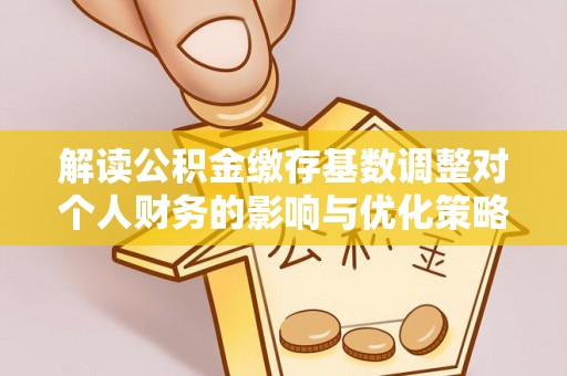 贺兰解读公积金缴存基数调整对个人财务的影响与优化策略