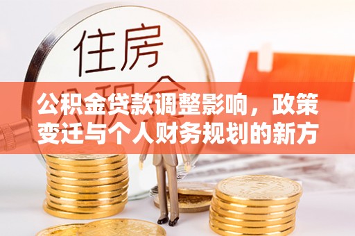 贺兰公积金贷款调整影响，政策变迁与个人财务规划的新方向