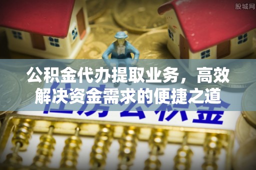 贺兰公积金代办提取业务，高效解决资金需求的便捷之道