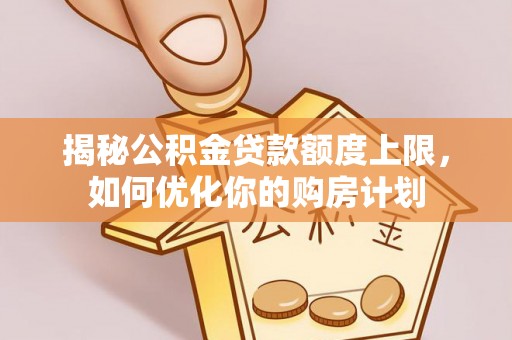 贺兰揭秘公积金贷款额度上限，如何优化你的购房计划